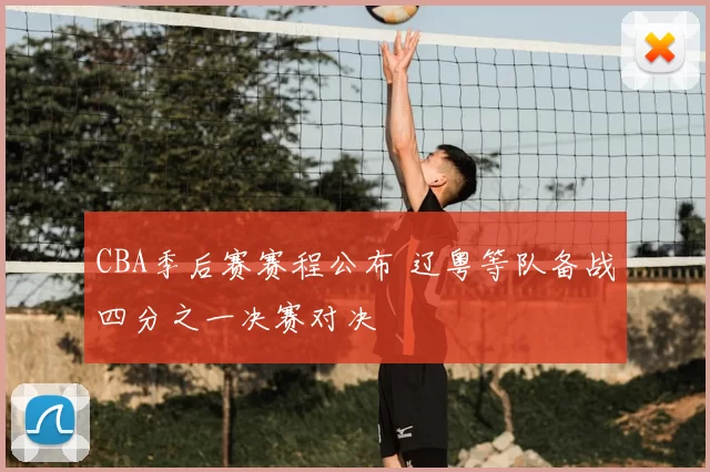 CBA季后赛赛程公布 辽粤等队备战四分之一决赛对决