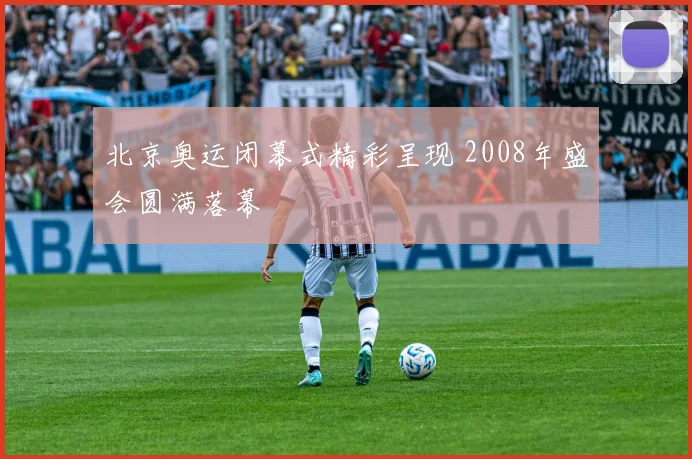 北京奥运闭幕式精彩呈现 2008年盛会圆满落幕