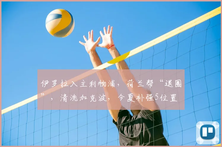 伊罗拉入主利物浦，荷兰帮“退圈”，清洗加克波，今夏补强5位置