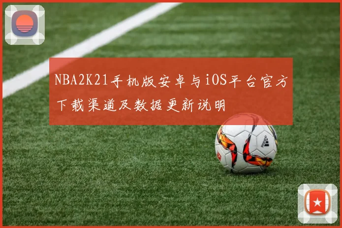NBA2K21手机版安卓与iOS平台官方下载渠道及数据更新说明