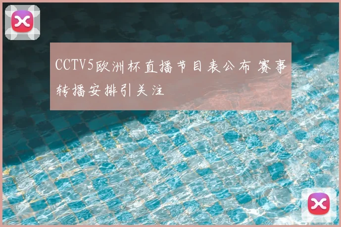 CCTV5欧洲杯直播节目表公布 赛事转播安排引关注