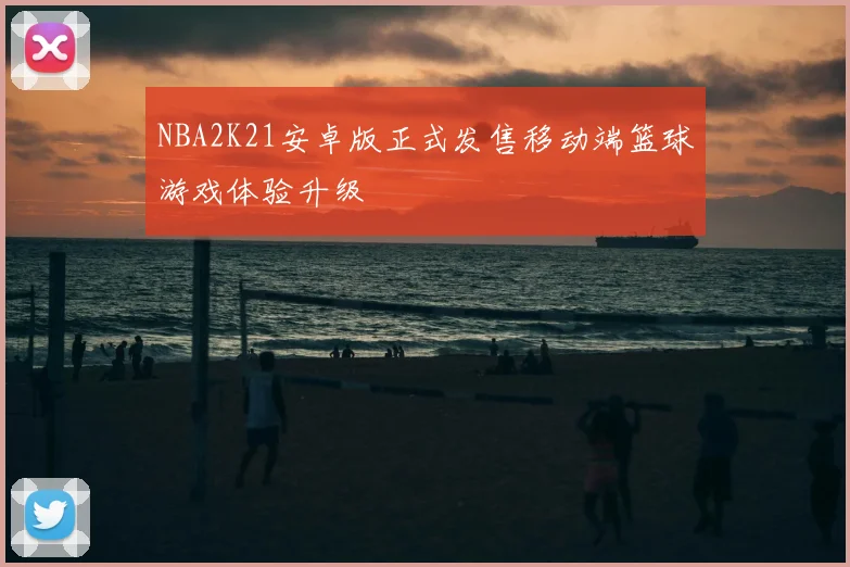 NBA2K21安卓版正式发售移动端篮球游戏体验升级