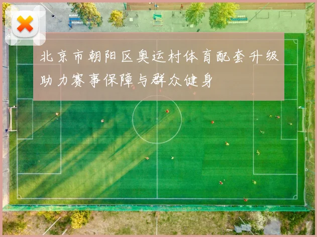 北京市朝阳区奥运村体育配套升级助力赛事保障与群众健身