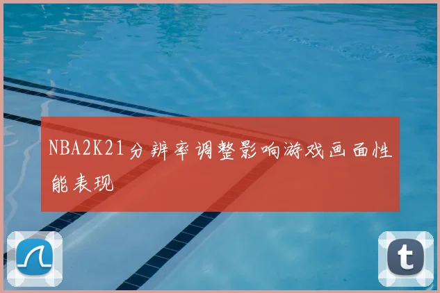 NBA2K21分辨率调整影响游戏画面性能表现