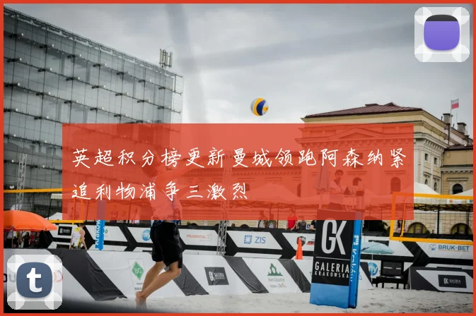 英超积分榜更新曼城领跑阿森纳紧追利物浦争三激烈