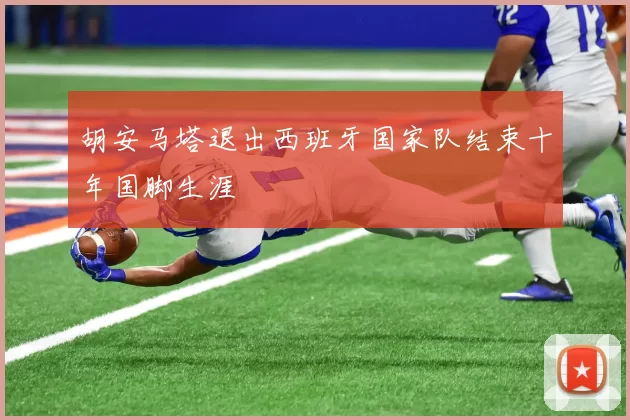 胡安马塔退出西班牙国家队结束十年国脚生涯