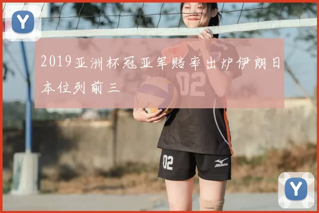 2019亚洲杯冠亚军赔率出炉伊朗日本位列前三