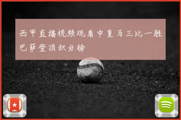 西甲直播视频观看中皇马三比一胜巴萨登顶积分榜