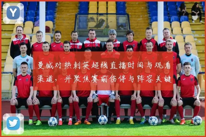 曼城对热刺英超线直播时间与观看渠道，并聚焦赛前伤停与阵容关键对位