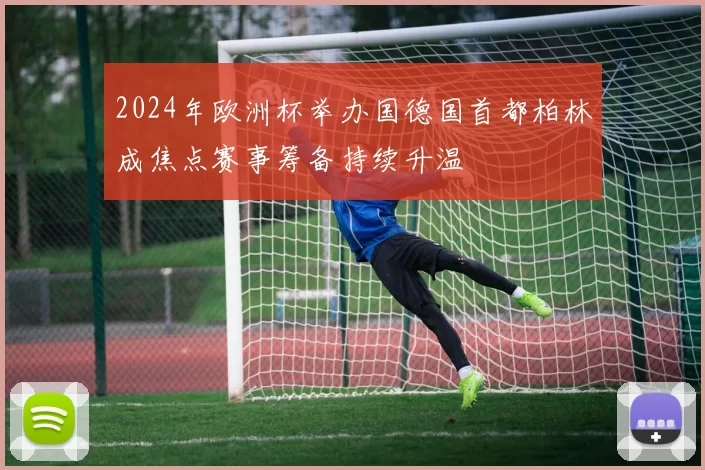 2024年欧洲杯举办国德国首都柏林成焦点赛事筹备持续升温