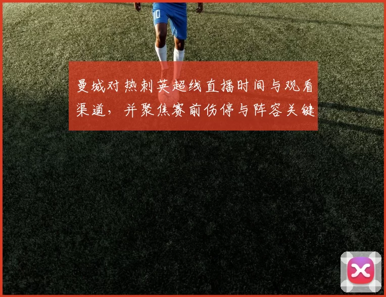 曼城对热刺英超线直播时间与观看渠道，并聚焦赛前伤停与阵容关键对位